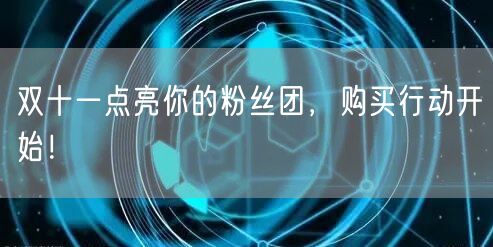 双十一点亮你的粉丝团,购买行动开始!