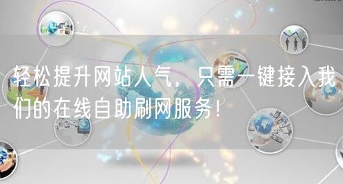 轻松提升网站人气,只需一键接入我们的在线自助刷网服务!