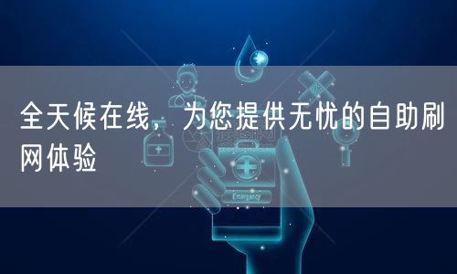 全天候在线，为您提供无忧的自助刷网体验