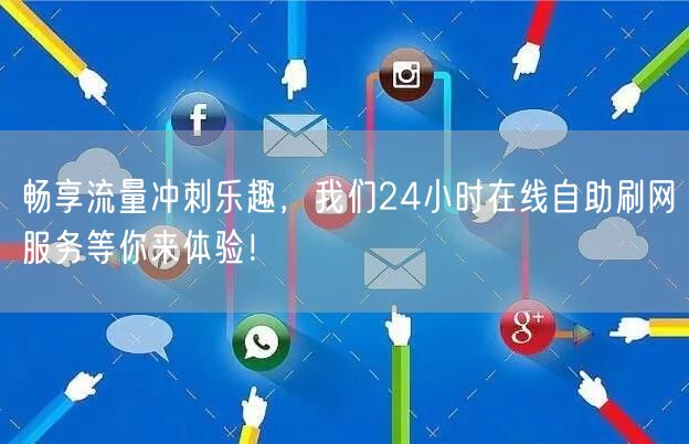畅享流量冲刺乐趣，我们24小时在线自助刷网服务等你来体验！