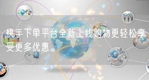 快手下单平台全新上线购物更轻松享受更多优惠。