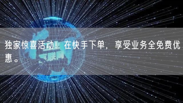 独家惊喜活动!在快手下单,享受业务全免费优惠。