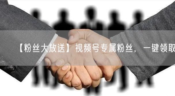 【粉丝大放送】视频号专属粉丝,一键领取!