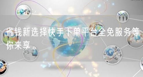 省钱新选择快手下单平台全免服务等你来享。