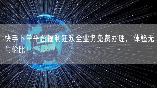 快手下单平台福利狂欢全业务免费办理,体验无与伦比!