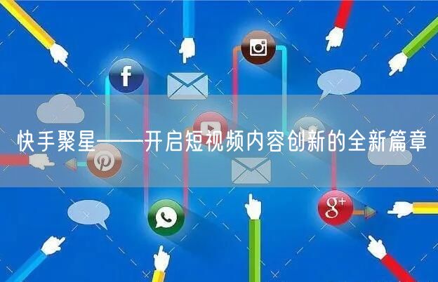 快手聚星——开启短视频内容创新的全新篇章