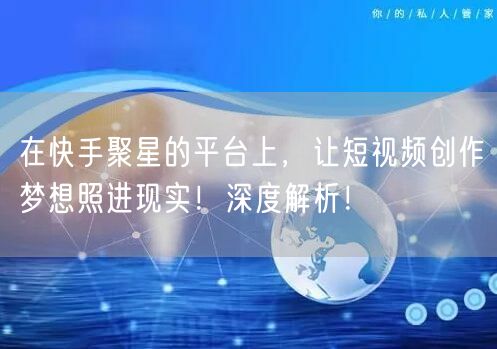 在快手聚星的平台上，让短视频创作梦想照进现实！深度解析！
