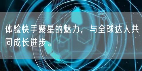 体验快手聚星的魅力，与全球达人共同成长进步。