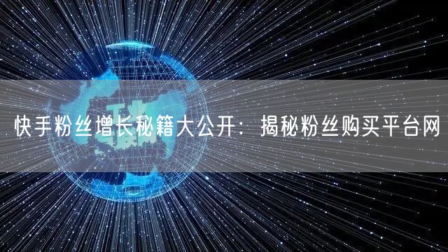 快手粉丝增长秘籍大公开：揭秘粉丝购买平台网