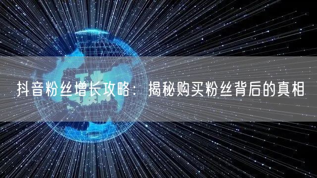 抖音粉丝增长攻略:揭秘购买粉丝背后的真相