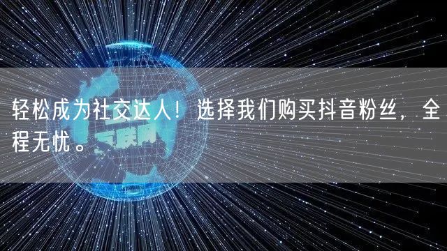 轻松成为社交达人!选择我们购买抖音粉丝,全程无忧。