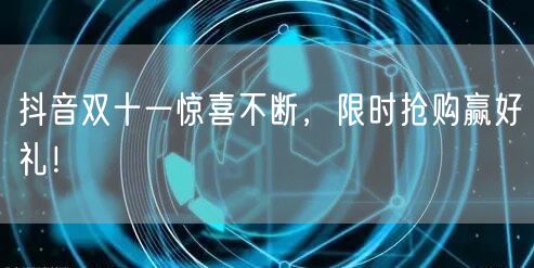 抖音双十一惊喜不断，限时抢购赢好礼！