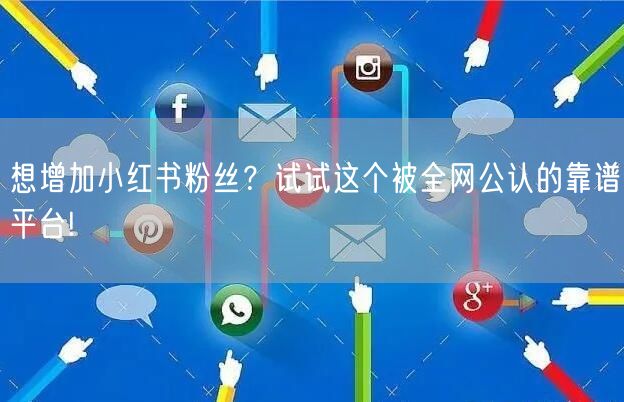 想增加小红书粉丝？试试这个被全网公认的靠谱平台!