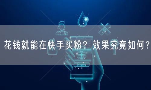 花钱就能在快手买粉?效果究竟如何?