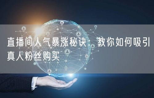 直播间人气暴涨秘诀：教你如何吸引真人粉丝购买