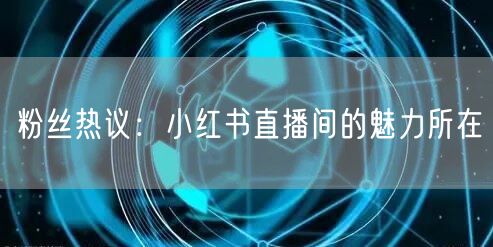 粉丝热议：小红书直播间的魅力所在