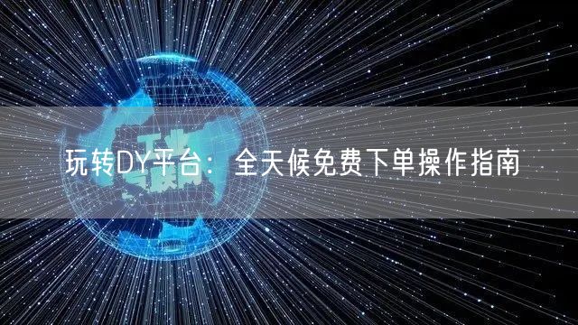 玩转DY平台:全天候免费下单操作指南