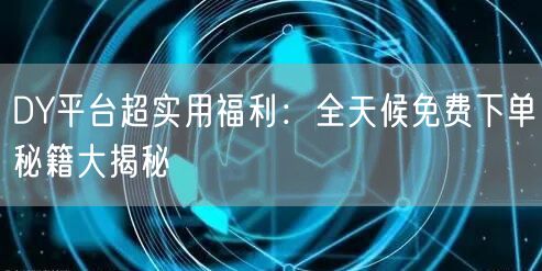 DY平台超实用福利:全天候免费下单秘籍大揭秘