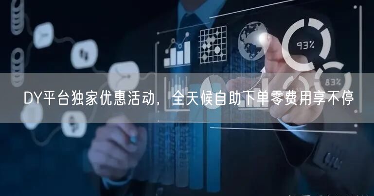 DY平台独家优惠活动,全天候自助下单零费用享不停