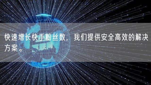快速增长快手粉丝数,我们提供安全高效的解决方案。