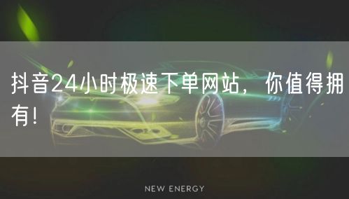 抖音24小时极速下单网站,你值得拥有!